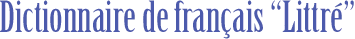 Dictionnaire de français "Le Littré"